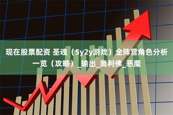 现在股票配资 圣魂（5y2y游戏）全阵营角色分析一览（攻略）_输出_奥利佛_恶魔