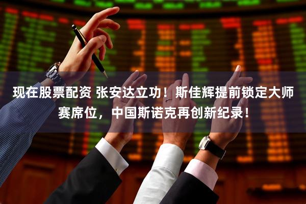 现在股票配资 张安达立功！斯佳辉提前锁定大师赛席位，中国斯诺克再创新纪录！