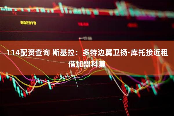 114配资查询 斯基拉：多特边翼卫扬·库托接近租借加盟科莫