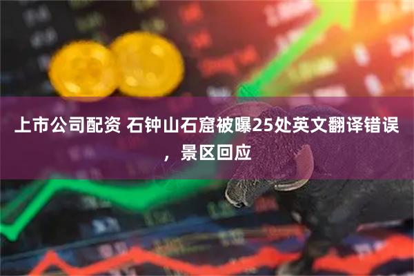 上市公司配资 石钟山石窟被曝25处英文翻译错误,景区回应