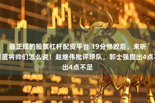 最正规的股票杠杆配资平台 19分惨败后,来听听男篮将帅们怎么说!赵继伟批评球队,郭士强提出4点不足
